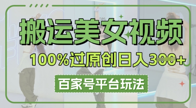 搬运美女视频100%过原创大揭秘，百家号平台玩法，轻松日入3张(可矩阵)-十年资源网