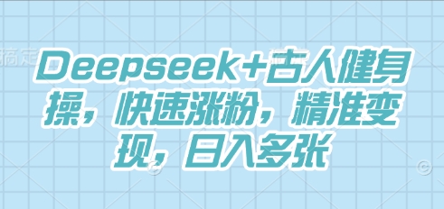 Deepseek+古人健身操，快速涨粉，精准变现，日入多张-十年资源网