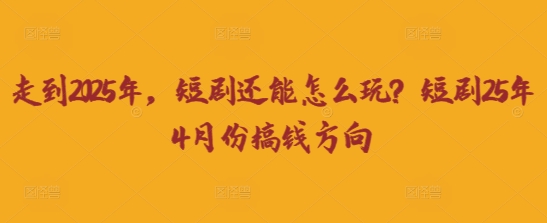 走到2025年，短剧还能怎么玩？短剧25年4月份搞钱方向-十年资源网