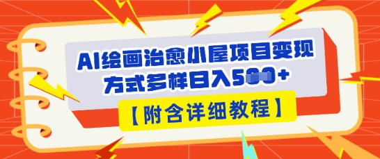 AI绘画治愈小屋项目，变现方式多样，小白也能操作(附详细教程)-十年资源网