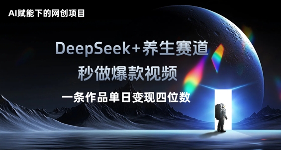 AI赋能下的网创项目，DeepSeek+养生赛道，秒做爆款视频一条作品单日变现三位数-十年资源网