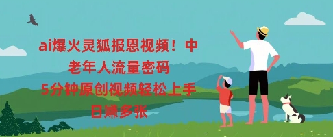 ai爆火灵狐报恩视频，中老年人流量密码，5分钟原创视频轻松上手，日入多张-十年资源网