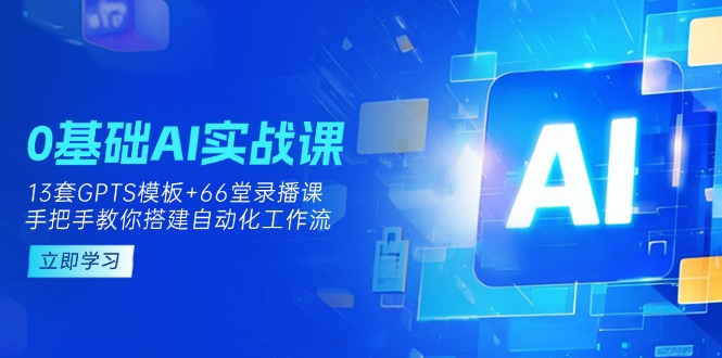 （14202期）0基础AI实操课：13套GPTS模板+66字录播课，手把手教你搭建自动化工作流-十年资源网