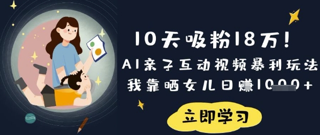 10天吸粉18W！AI亲子互动视频暴利玩法，我靠晒女儿日入数张-十年资源网