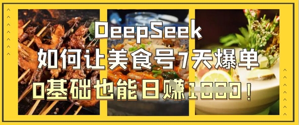 DeepSeek如何让美食号7天爆单,0基础也能日入1k-十年资源网