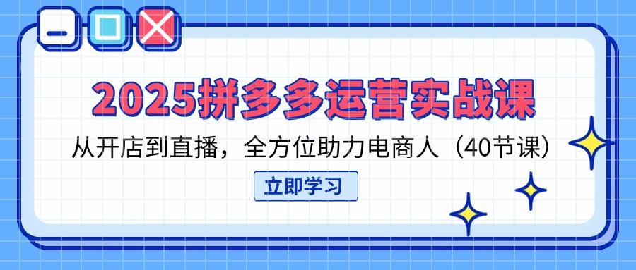 (14259期)2025拼多多运营实战课,从开店到直播,全方位助力电商人(40节课)-十年资源网