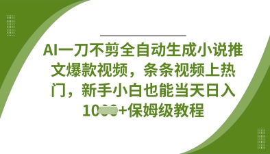 AI一刀不剪全自动生成小说推文爆款视频，条条视频上热门，新手小白也能当天日入数张-十年资源网