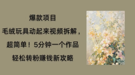 毛绒玩具动起来项目拆解,三四分钟一个作品,轻松转粉挣钱新玩法-十年资源网