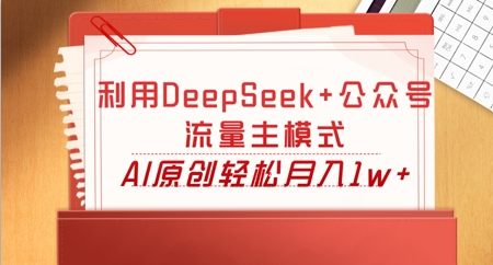 利用DeepSeek+公众号流量主模式，AI原创轻松月入1w+-十年资源网