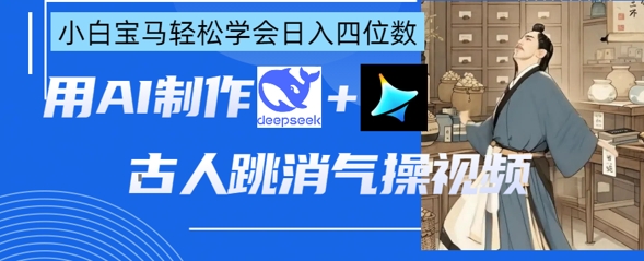 AI古人跳消气操视频制作，deepseek+即梦，小白宝马轻松学会日入四位数-十年资源网