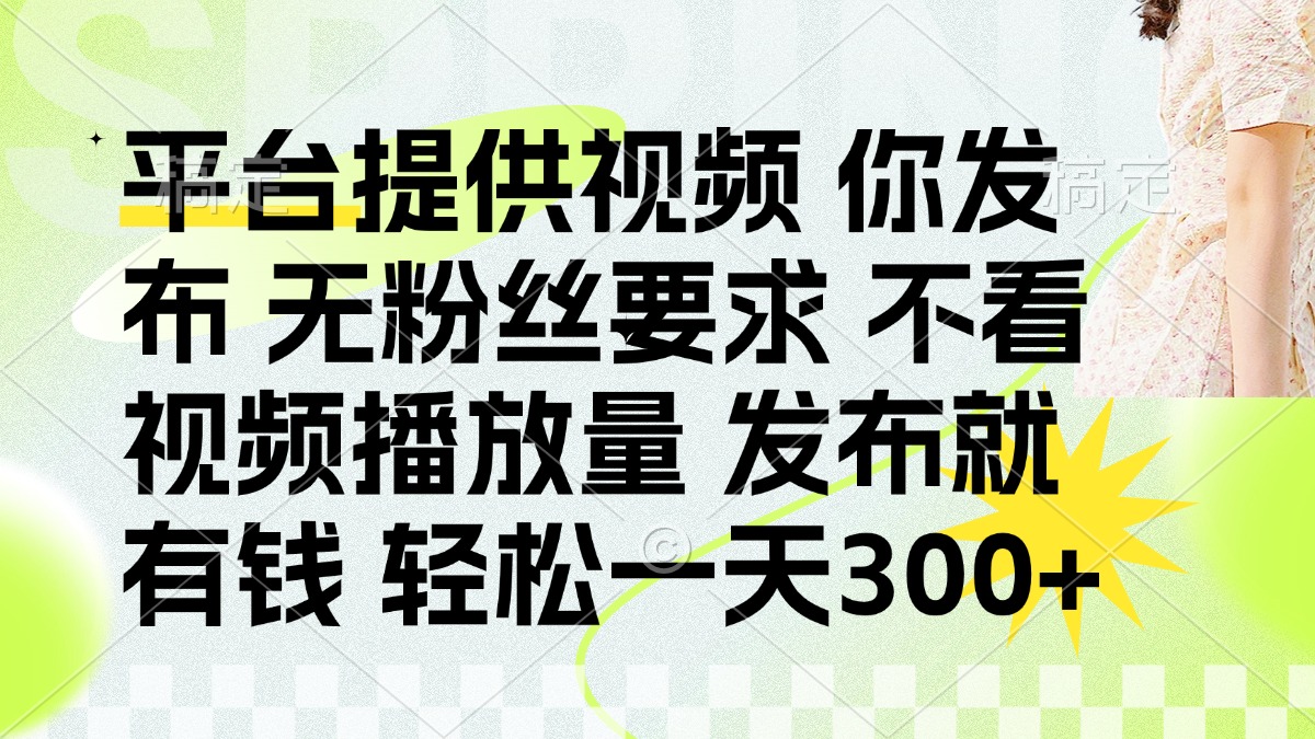 (14224期)发布平台提供视频就有钱 无粉丝要求 不看视频播放量 发布就有钱 一天300+-十年资源网