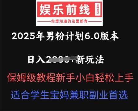 2025年男粉计划6.0版本，日入多张新玩法，保姆级教程新手小白轻松上手，适合学生宝妈兼职副业首选-十年资源网