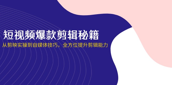 (14244期)短视频爆款剪辑秘籍,从剪映实操到自媒体技巧,全方位提升剪辑能力-十年资源网