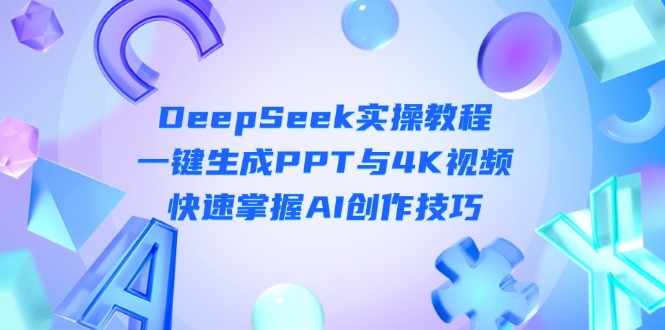 (14300期)DeepSeek入门实操教程:一键生成PPT与4K视频,快速掌握AI创作技巧-十年资源网