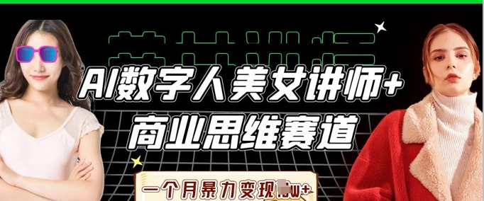 AI数字人美女讲师+商业思维赛道,一个月暴力变现过W+-十年资源网