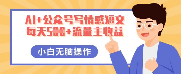 AI+公众号写情感短文,每天5张+流量主收益,多号矩阵无脑操作,小白轻松上手,保姆级教程-十年资源网