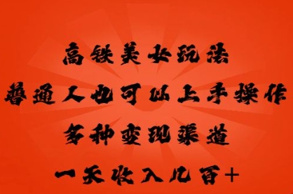高铁美女玩法,普通人也可以轻松上手,多种渠道变现,一天几张-十年资源网