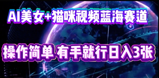 AI美女+猫咪视频蓝海赛道，操作简单，有手就行日入3张-十年资源网