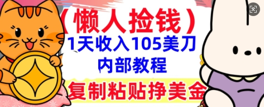复制粘贴挣美刀，1天收入105刀，小白专属，0门槛， 懒人捡钱，被动收入-十年资源网