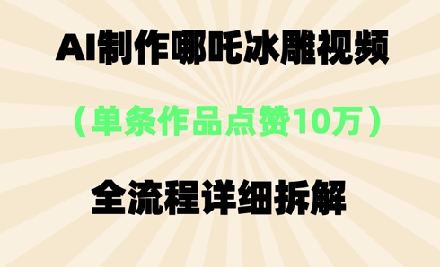 AI哪吒冰雕视频,单条视频点赞10W+,全流程详细拆解-十年资源网