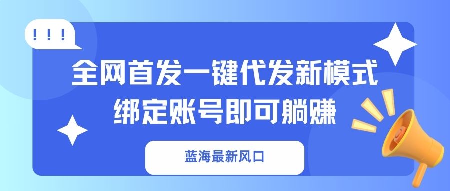 （14183期）蓝海最新风口，全网首发一键代发新模式！绑定账号即可躺赚-十年资源网