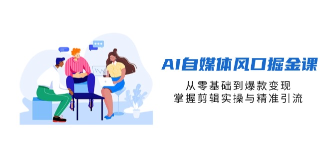 (14329期)AI自媒体风口掘金课,从零基础到爆款变现,掌握剪辑实操与精准引流-十年资源网