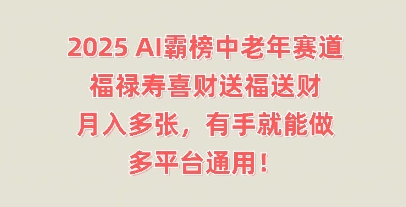 2025AI霸榜中老年赛道,福禄寿喜财送福送财,月入多张,有手就能做,多平台通用!-十年资源网