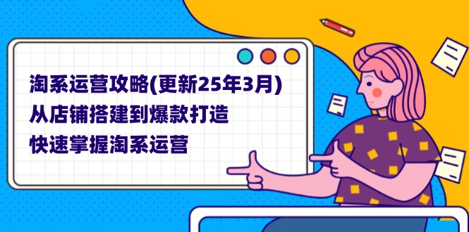 (14190期)淘系运营攻略(更新25年3月) 从店铺搭建到爆款打造,快速掌握淘系运营-十年资源网