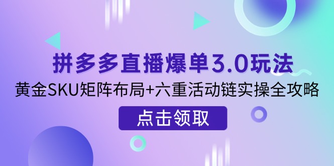 (14192期)拼多多直播爆单3.0玩法解析,黄金SKU矩阵布局+六重活动链实操全攻略-十年资源网