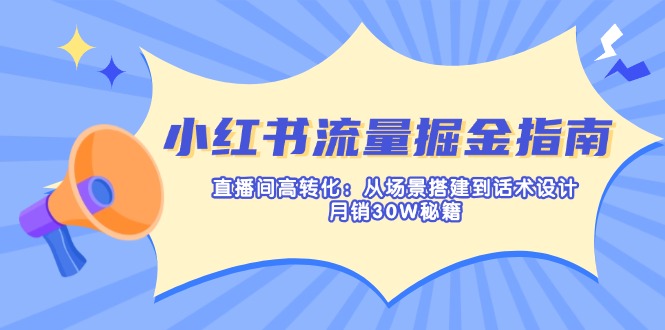 （14174期）小红书流量掘金指南：直播间高转化：从场景搭建到话术设计，月销30W秘籍-十年资源网