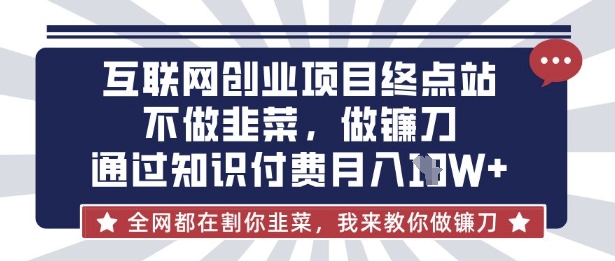 互联网创业尽头-不做韭菜,做镰刀,通过知识付费月入10个【揭秘】-十年资源网