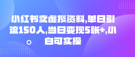 小红书卖虚拟资料,单日引流150人,当日变现5张+,小白可实操-十年资源网