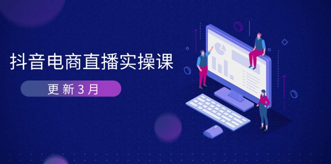 (14253期)抖音电商直播实操课-更新3月 深度剖析算法机制 快速提升直播GMV与带货变现-十年资源网