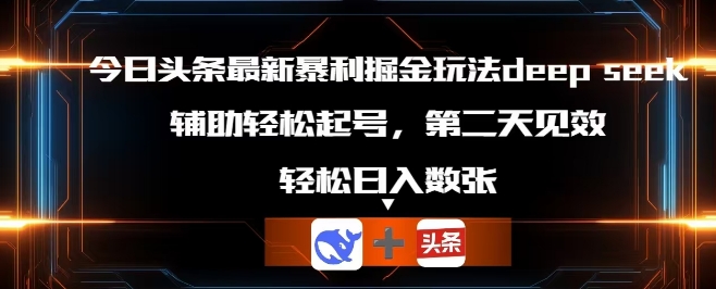 今日头条最新暴利掘金玩法deepseek，辅助轻松矩阵当天起号，第二天见收益，轻松日入数张-十年资源网