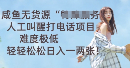 咸鱼无货源人工叫醒打电话项目，难度极低， 轻轻松松日入一两张-十年资源网