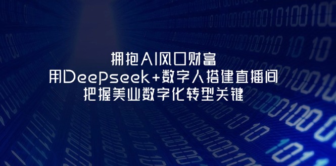 (14299期)拥抱AI风口财富:用Deepseek+数字人搭建直播间,把握美业数字化转型关键-十年资源网