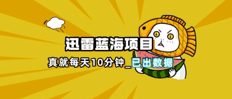 迅雷浏览器项目_真就每天忙活10分钟，完整拆解+热点把控(超详细拆解教程)-十年资源网