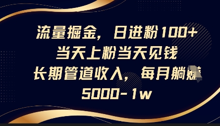 流量掘金,日进粉100+,当天上粉当天见钱,长期管道收入,每月躺挣5k-十年资源网