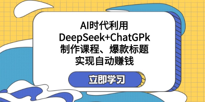 （14149期）某付费文：AI时代利用DeepSeek+ChatGPk制作课程、爆款标题，实现自动赚钱-十年资源网