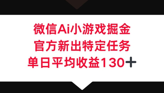 微信AI小游戏掘金，官方新出特定任务，单日平均收益130+-十年资源网