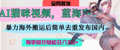 AI猫咪视频蓝海赛道,操作简单,直接海外搬运,简单去重,操作简单,有手就行日入3张-十年资源网
