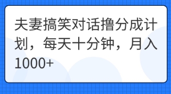 夫妻搞笑对话撸分成计划,每天十分钟,月入1000+-十年资源网