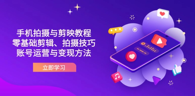 （14296期）抖音手机拍摄与剪映教程：零基础剪辑、拍摄技巧到账号运营与变现方法-十年资源网