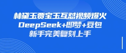 持续爆火的林黛玉贾宝玉互怼视频,比爽文还好看,利用DeepSeek+即梦+豆包就可以完美复刻-十年资源网