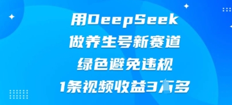 用DeepSeek做养生号新赛道，绿色避免违规，1条视频收益3W多-十年资源网