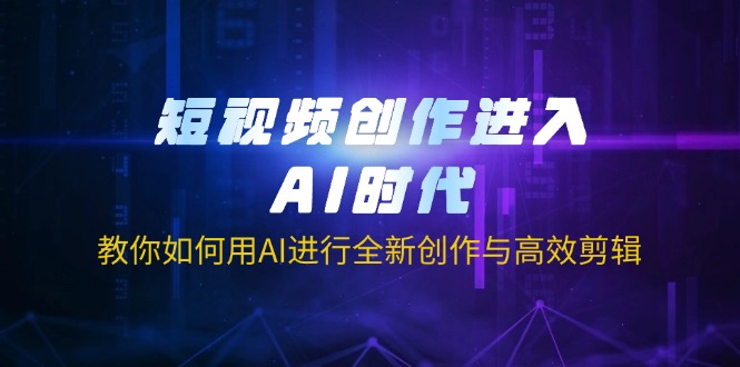 (14145期)短视频创作进入AI时代,教你如何用AI进行全新创作与高效剪辑-十年资源网