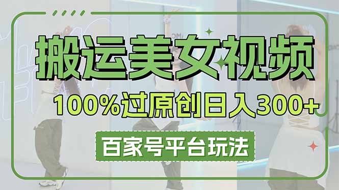 （14207期）搬运美女视频100%过原创大揭秘，百家号平台玩法，轻松日入3000+（可矩阵）-十年资源网