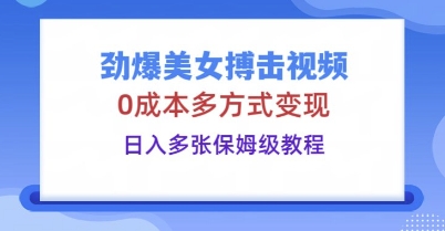 劲爆美女搏击视频，0成本多方式变现，日入多张保姆级教程-十年资源网
