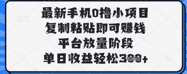 最新手机0撸小项目,复制粘贴即可挣钱,平台放量阶段,单日收益轻松3张+【揭秘】-十年资源网