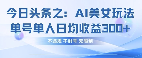 今日头条之AI美女玩法单号单人日均收益3张+,不违规 不封号 无限制-十年资源网